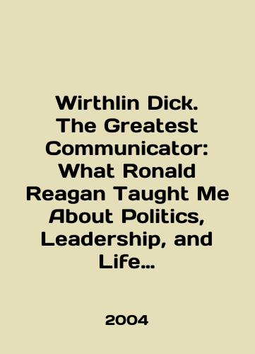 Wirthlin Dick. The Greatest Communicator: What Ronald Reagan Taught Me About Politics, Leadership, and Life Ronald Reygan o politike,liderstve,zhizni/Wirthlin Dick: The Greatest Communicator: What Ronald Reagan Taught Me About Politics, Leadership, and Life Ronald Reagan About Politics, Leadership, and Life In English - landofmagazines.com