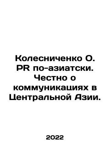 Kolesnichenko O. PR po-aziatski. Chestno o kommunikatsiyakh v Tsentralnoy Azii./Kolesnichenko O. PR in Asian. Honestly about communications in Central Asia. In Russian - landofmagazines.com
