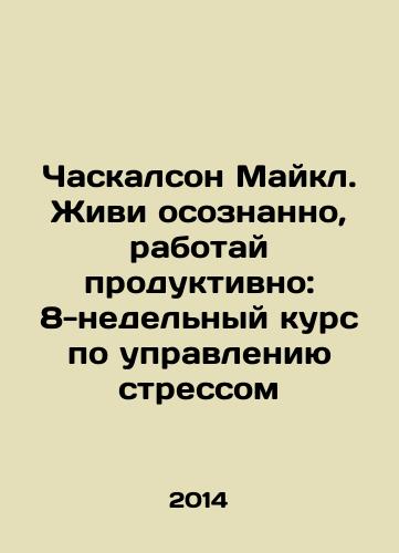 Chaskalson Maykl. Zhivi osoznanno, rabotay produktivno: 8-nedelnyy kurs po upravleniyu stressom/Michael Chascalson: Live Consciously, Work Productively: An 8-week Stress Management Course In Russian - landofmagazines.com