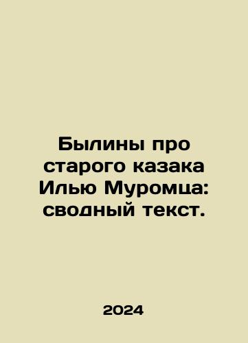 Byliny pro starogo kazaka Ilyu Muromtsa: svodnyy tekst./Bylines about the old Cossack Ilya Muromets: summary text. In Russian - landofmagazines.com