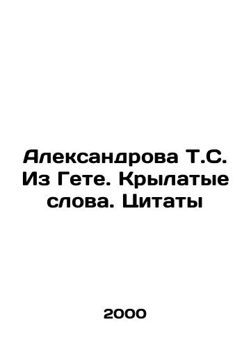 Aleksandrova T.S. Iz Gete. Krylatye slova. Tsitaty/Aleksandrova T.S. From Goethe. Winged Words. Quotes In Russian - landofmagazines.com