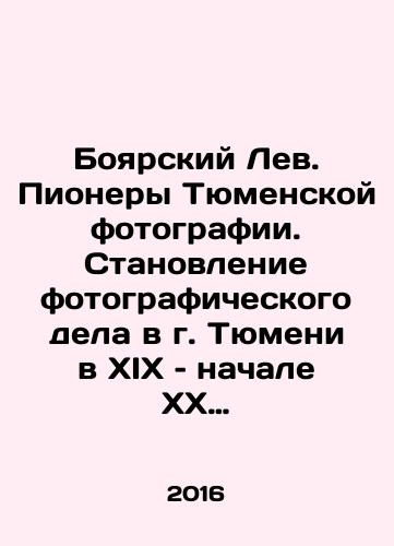 Boyarskiy Lev. Pionery Tyumenskoy fotografii. Stanovlenie fotograficheskogo dela v g. Tyumeni v XIX – nachale XX vv./Boyarsky Lev. Pioneers of Tyumen Photography. The Formation of Photography in Tyumen in the 19th and early 20th Centuries In Russian - landofmagazines.com