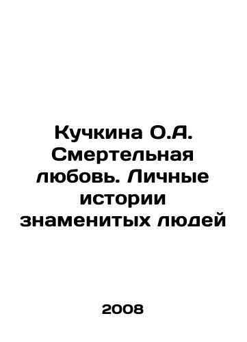 Kuchkina O.A. Smertelnaya lyubov. Lichnye istorii znamenitykh lyudey/Kuchkina O.A. Deadly Love: Personal Stories of Famous People In Russian - landofmagazines.com
