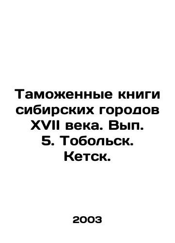 Tamozhennye knigi sibirskikh gorodov XVII veka. Vyp. 5. Tobolsk. Ketsk./Customs books of Siberian cities of the seventeenth century. Volume 5. Tobolsk. Ketsk. In Russian - landofmagazines.com
