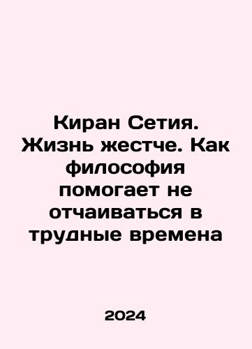 Kiran Setiya. Zhizn zhestche. Kak filosofiya pomogaet ne otchaivatsya v trudnye vremena/Kiran Setia: Life is tougher. How philosophy helps not to despair in difficult times In Russian - landofmagazines.com