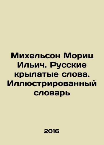 Mikhelson Morits Ilich. Russkie krylatye slova. Illyustrirovannyy slovar/Michelson Moritz Ilyich. Russian Winged Words. Illustrated Dictionary In Russian - landofmagazines.com
