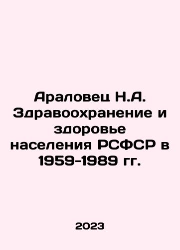 Aralovets N.A. Zdravookhranenie i zdorove naseleniya RSFSR v 1959-1989 gg./Aralovets N.A. Health Care and Health of the Population of the RSFSR in 1959-1989 In Russian - landofmagazines.com