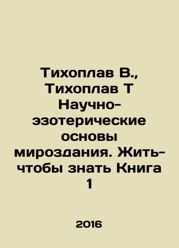 Tikhoplav V.,  Tikhoplav T Nauchno-ezotericheskie osnovy mirozdaniya. Zhit-chtoby znat Kniga 1/Tikhoplav V.,  Tikhoplav T Scientific and esoteric foundations of the universe In Russian - landofmagazines.com