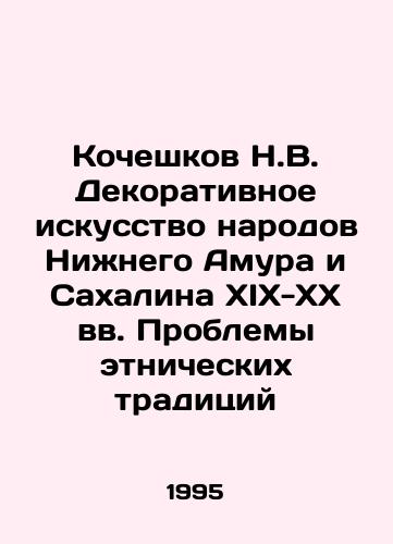 Kocheshkov N.V. Dekorativnoe iskusstvo narodov Nizhnego Amura i Sakhalina XIX-XX vv. Problemy etnicheskikh traditsiy/N.V. Kocheskov Decorative Art of the Peoples of Lower Amur and Sakhalin of the 19th-20th centuries. Problems of Ethnic Traditions In Russian - landofmagazines.com