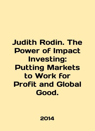Judith Rodin. The Power of Impact Investing: Putting Markets to Work for Profit and Global Good./Judith Rodin. The Power of Impact Investing: Putting Markets to Work for Profit and Global Good. In English - landofmagazines.com