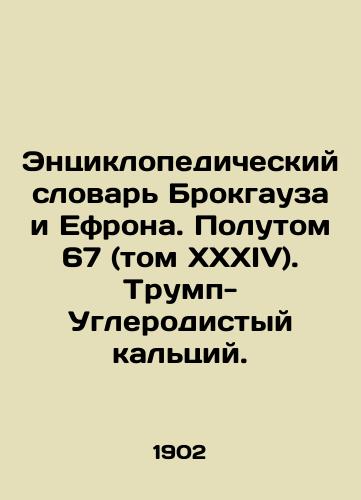 Entsiklopedicheskiy slovar Brokgauza i Efrona. Polutom 67 (tom XXXIV). Trump-Uglerodistyy kaltsiy./Brockhaus and Ephrons Encyclopedic Dictionary, Volume 67 (Vol. XXXIV). Calcium-Carbon Trumps. In Russian - landofmagazines.com