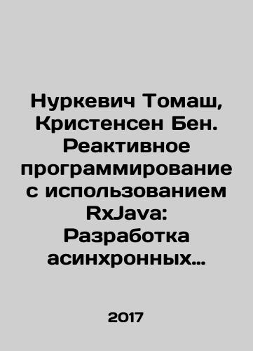 Nurkevich Tomash, Kristensen Ben. Reaktivnoe programmirovanie s ispolzovaniem RxJava: Razrabotka asinkhronnykh sobytiyno-orientirovannykh prilozheniy./Nurkiewicz Tomasz, Christensen Ben. Reactive programming using RxJava: Development of asynchronous event-oriented applications. In Russian - landofmagazines.com
