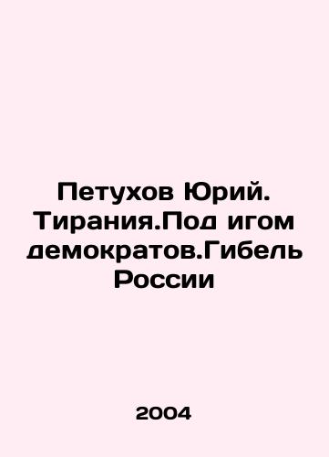 Petukhov Yuriy. Tiraniya.Pod igom demokratov.Gibel Rossii/Yuri Petukhov. Tirania. Under the yoke of democrats. Russias Destruction In Russian - landofmagazines.com