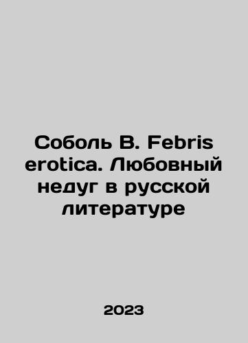 Sobol V. Febris erotica. Lyubovnyy nedug v russkoy literature/Sobol V. Febris erotica. Love Illness in Russian Literature In Russian - landofmagazines.com