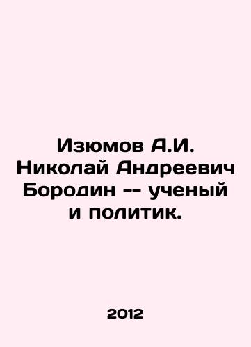 Izyumov A.I. Nikolay Andreevich Borodin -- uchenyy i politik./A.I. Izyumov Nikolai Andreevich Borodin is a scientist and politician. In Russian - landofmagazines.com