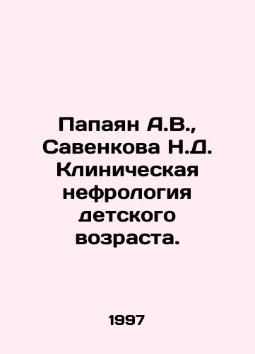Papayan A.V., Savenkova N.D. Klinicheskaya nefrologiya detskogo vozrasta./apayan A.V., Savenkova N.D. Clinical Nephrology of Childhood In Russian - landofmagazines.com
