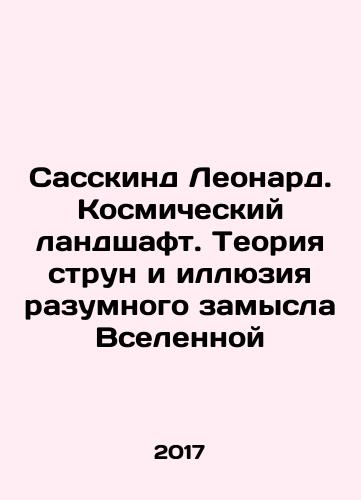 Sasskind Leonard. Kosmicheskiy landshaft. Teoriya strun i illyuziya razumnogo zamysla Vselennoy/Suskind Leonard: The Cosmic Landscape: String Theory and the Illusion of the Universes Reasonable Design In Russian - landofmagazines.com