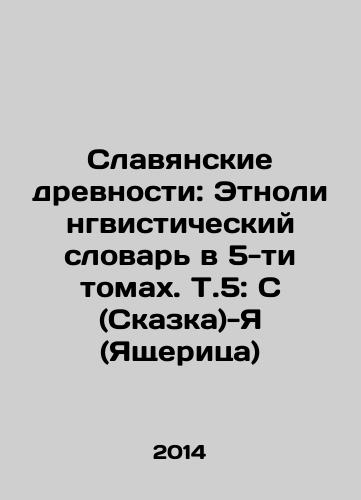 Slavyanskie drevnosti: Etnolingvisticheskiy slovar v 5-ti tomakh. T.5: S (Skazka)-Ya (Yashcheritsa)/Slavic Antiquities: Ethno-linguistic Dictionary in 5 Volumes. Vol.5: S (Fairy Tale) -I (Lizard) In Russian - landofmagazines.com