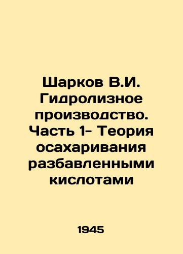 Sharkov V.I. Gidroliznoe proizvodstvo. Chast 1- Teoriya osakharivaniya razbavlennymi kislotami/Sharkov V.I. Hydrolysis Production. Part 1- Diluted Acid Saccharification Theory In Russian - landofmagazines.com