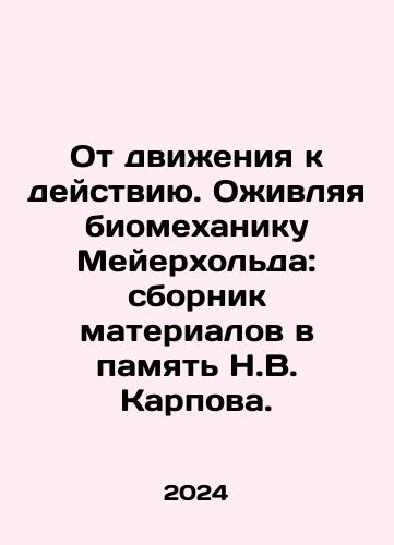 Ot dvizheniya k deystviyu. Ozhivlyaya biomekhaniku Meyerkholda: sbornik materialov v pamyat N.V. Karpova./From Movement to Action. Reviving Meyerholds Biomechanics: A Compilation of Materials in Memory of N.V. Karpov. In Russian - landofmagazines.com