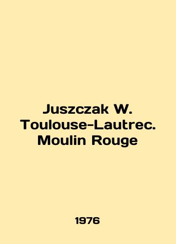Juszczak W. Toulouse-Lautrec. Moulin Rouge/Juszczak W. Toulouse-Lautrec. Moulin Rouge In Polish - landofmagazines.com