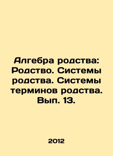 Algebra rodstva: Rodstvo. Sistemy rodstva. Sistemy terminov rodstva. Vyp. 13./Algebra of kinship: kinship. Systems of kinship. Systems of kinship terms. Volume 13. In Russian - landofmagazines.com