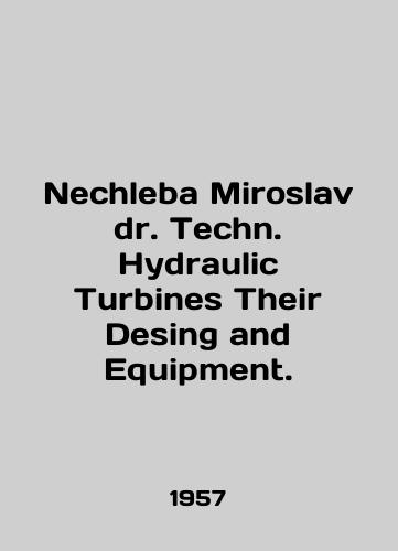 Nechleba Miroslav dr. Techn. Hydraulic Turbines Their Desing and Equipment./Nechleba Miroslav Dr. Techn. Hydraulic Turbines Their Desing and Equipment. In English - landofmagazines.com