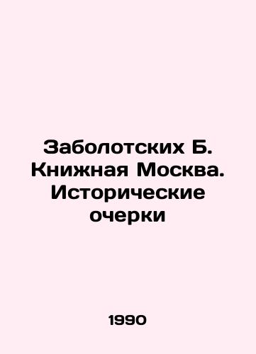 Zabolotskikh B. Knizhnaya Moskva. Istoricheskie ocherki/Zabolotskikh B. Book Moscow. Historical Essays In Russian - landofmagazines.com