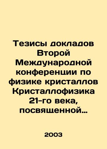 Tezisy dokladov Vtoroy Mezhdunarodnoy konferentsii po fizike kristallov Kristallofizika 21-go veka, posvyashchennoy pamyati M.P. Shaskolskoy. 28-30 oktyabrya 2003 goda/Proceedings of the Second International Conference on Crystal Physics of the 21st Century, dedicated to the memory of M.P. Shaskolskaya. October 28-30, 2003 In Russian - landofmagazines.com