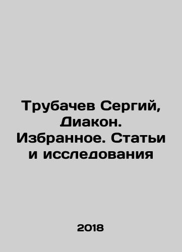 Trubachev Sergiy, Diakon. Izbrannoe. Stati i issledovaniya/Sergiy Trubachev, Deacon. Favorites. Articles and Research In Russian - landofmagazines.com