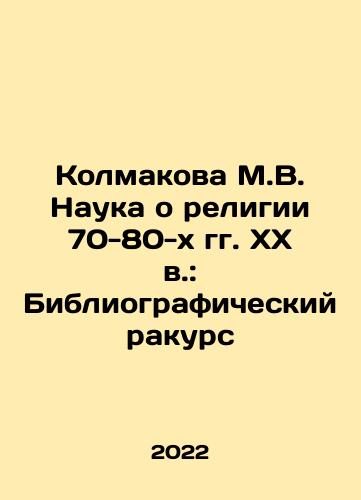 Kolmakova M.V. Nauka o religii 70-80-kh gg. XX v.: Bibliograficheskiy rakurs/Kolmakova M.V. The Science of Religion in the 70-80 s of the XX century: A Bibliographic Perspective In Russian - landofmagazines.com