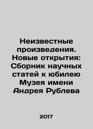 Neizvestnye proizvedeniya. Novye otkrytiya: Sbornik nauchnykh statey k yubileyu Muzeya imeni Andreya Rubleva/Unknown works. New discoveries: collection of scientific articles dedicated to the anniversary of the Andrei Rublev Museum In Russian - landofmagazines.com