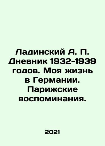 Ladinskiy A. P. Dnevnik 1932-1939 godov. Moya zhizn v Germanii. Parizhskie vospominaniya./Ladinsky A.P. Diary of 1932-1939. My Life in Germany. Paris Memories. In Russian - landofmagazines.com