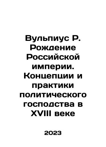 Vulpius R. Rozhdenie Rossiyskoy imperii. Kontseptsii i praktiki politicheskogo gospodstva v XVIII veke/Vulpius R. The Birth of the Russian Empire. Concepts and Practices of Political Domination in the 18th Century In Russian - landofmagazines.com