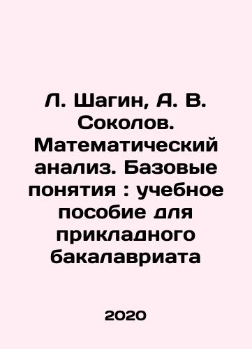 L. Shagin, A. V. Sokolov. Matematicheskiy analiz. Bazovye ponyatiya: uchebnoe posobie dlya prikladnogo bakalavriata/L. Shagin, A. V. Sokolov. Mathematical Analysis. Basic Concepts: Textbook for Applied Baccalaureate In Russian - landofmagazines.com