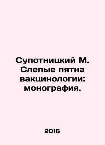 Supotnitskiy M. Slepye pyatna vaktsinologii: monografiya./Supotnitsky M. Blind spots of vaccination: monograph. In Russian - landofmagazines.com