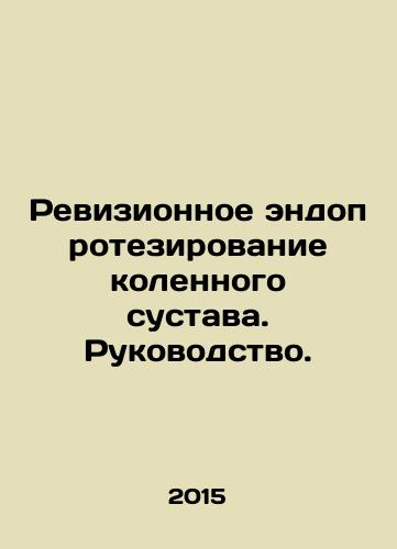 Revizionnoe endoprotezirovanie kolennogo sustava. Rukovodstvo./Revised knee replacement. Manual. In Russian - landofmagazines.com