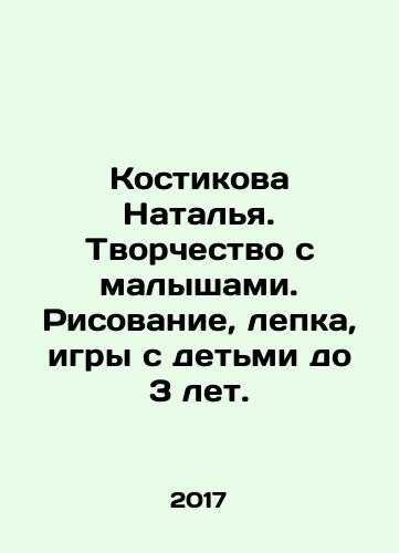 Kostikova Natalya. Tvorchestvo s malyshami. Risovanie, lepka, igry s detmi do 3 let./Natalia Kostikova. Creating with kids. Drawing, moulding, games with children under 3 years of age. In Russian - landofmagazines.com