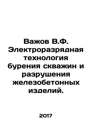 Vazhov V.F. Elektrorazryadnaya tekhnologiya bureniya skvazhin i razrusheniya zhelezobetonnykh izdeliy./Vazhov V.F. Electric discharge technology for drilling wells and destroying reinforced concrete products. In Russian - landofmagazines.com