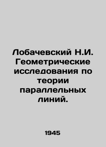 Lobachevskiy N.I. Geometricheskie issledovaniya po teorii parallelnykh liniy./Lobachevsky N.I. Geometric studies on parallel line theory. In Russian - landofmagazines.com