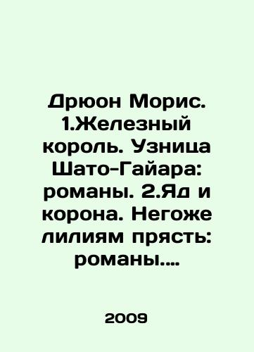 Dryuon Moris. 1.Zheleznyy korol. Uznitsa Shato-Gayara: romany. 2.Yad i korona. Negozhe liliyam pryast: romany. 3.Frantsuzskaya volchitsa. Liliya i lev: romany. 4.Kogda korol gubit Frantsiyu: roman./Druon Maurice. 1. Iron King. Prisoner of Château-Gaillard: novels. 2. Poison and crown. No lily yarn: novels. 3. French wolf. Lily and lion: novels. 4. When the king destroys France: novel. In Russian - landofmagazines.com