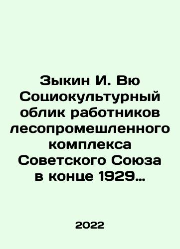 Zykin I. Vyu Sotsiokulturnyy oblik rabotnikov lesopromeshlennogo kompleksa Sovetskogo Soyuza v kontse 1929 g.-pervoy polovine 1941 g./Zykin I. Vu The Sociocultural View of the Workers of the Soviet Unions Smuggled Forest Complex at the End of 1929 - the First Half of 1941 In Russian - landofmagazines.com