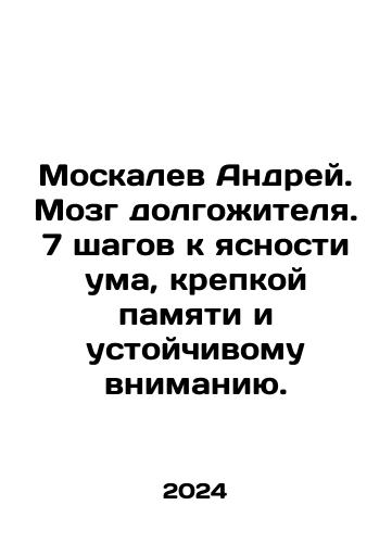 Moskalev Andrey. Mozg dolgozhitelya. 7 shagov k yasnosti uma, krepkoy pamyati i ustoychivomu vnimaniyu./Andrey Moskalev. The brain of a longevity. 7 steps to clarity of mind, strong memory, and sustained attention. In Russian - landofmagazines.com