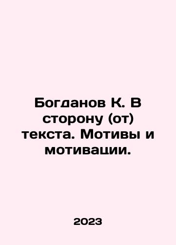Bogdanov K. V storonu (ot) teksta. Motivy i motivatsii./Bogdanov K. Toward (away from) the text. Motives and Motivations. In Russian - landofmagazines.com