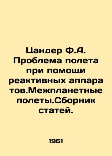 Tsander F.A. Problema poleta pri pomoshchi reaktivnykh apparatov.Mezhplanetnye polety.Sbornik statey./Zander F.A. The problem of flying with jets. Interplanetary flights. A collection of articles. In Russian - landofmagazines.com