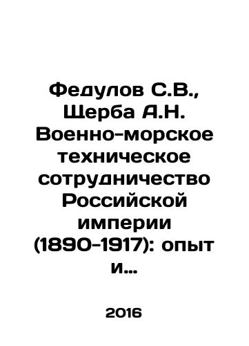Fedulov S.V.,  Shcherba A.N. Voenno-morskoe tekhnicheskoe sotrudnichestvo Rossiyskoy imperii (1890-1917): opyt i uroki./edulov S.V.,  Shcherba A.N. Naval Technical Cooperation of the Russian Empire (1890-1917): Experience and Lessons In Russian - landofmagazines.com