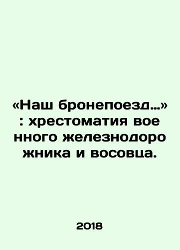 «Nash bronepoezd…»: khrestomatiya voennogo zheleznodorozhnika i vosovtsa./Our armored train: the story of a military railway worker and a reformer. In Russian - landofmagazines.com