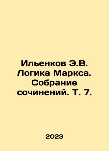 Ilenkov E.V. Logika Marksa. Sobranie sochineniy. T. 7./E.V. Ilyenkov Logic Marx. A collection of essays. Vol. 7. In Russian - landofmagazines.com