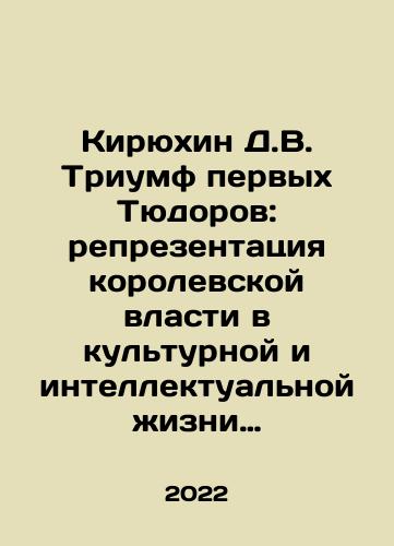 Kiryukhin D.V. Triumf pervykh Tyudorov: reprezentatsiya korolevskoy vlasti v kulturnoy i intellektualnoy zhizni angliyskogo dvora 1485–1533 gg./Kiryukhin D.V. Triumph of the First Tudors: Representation of Royal Power in the Cultural and Intellectual Life of the English Court of 1485-1533 In Russian - landofmagazines.com