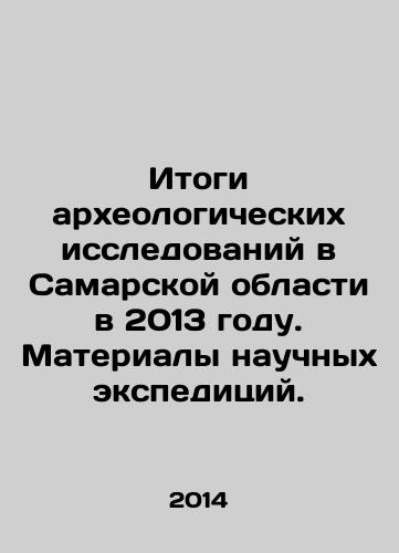 Itogi arkheologicheskikh issledovaniy v Samarskoy oblasti v 2013 godu. Materialy nauchnykh ekspeditsiy./Results of Archaeological Research in Samara Region in 2013. Materials of Scientific Expeditions. In Russian - landofmagazines.com